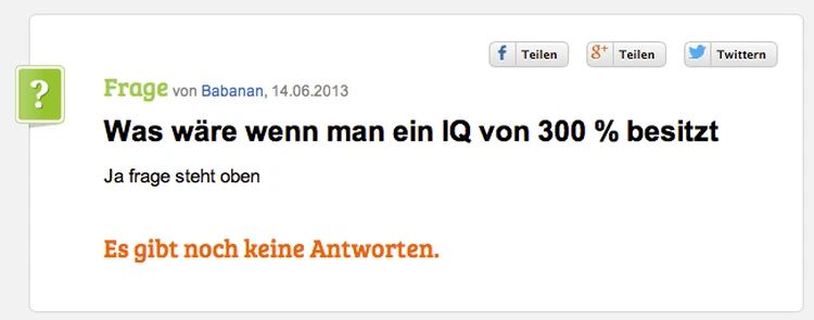 ?
f Teilen 8+ Teilen
Es gibt noch keine Antworten.
Twittern
Frage von Babanan, 14.06.2013
Was wäre wenn man ein IQ von 300 % besitzt
Ja frage steht oben