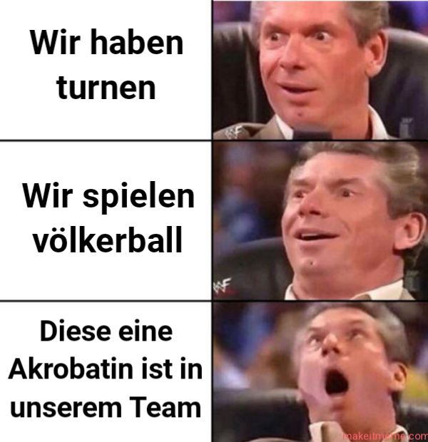 Wir haben
turnen
Wir spielen
völkerball
Diese eine
Akrobatin ist in
unserem Team
makeitman.com