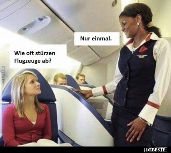 DEBESTE
Wie oft stürzen
Flugzeuge ab?
Nur einmal.
-DEBESTE-