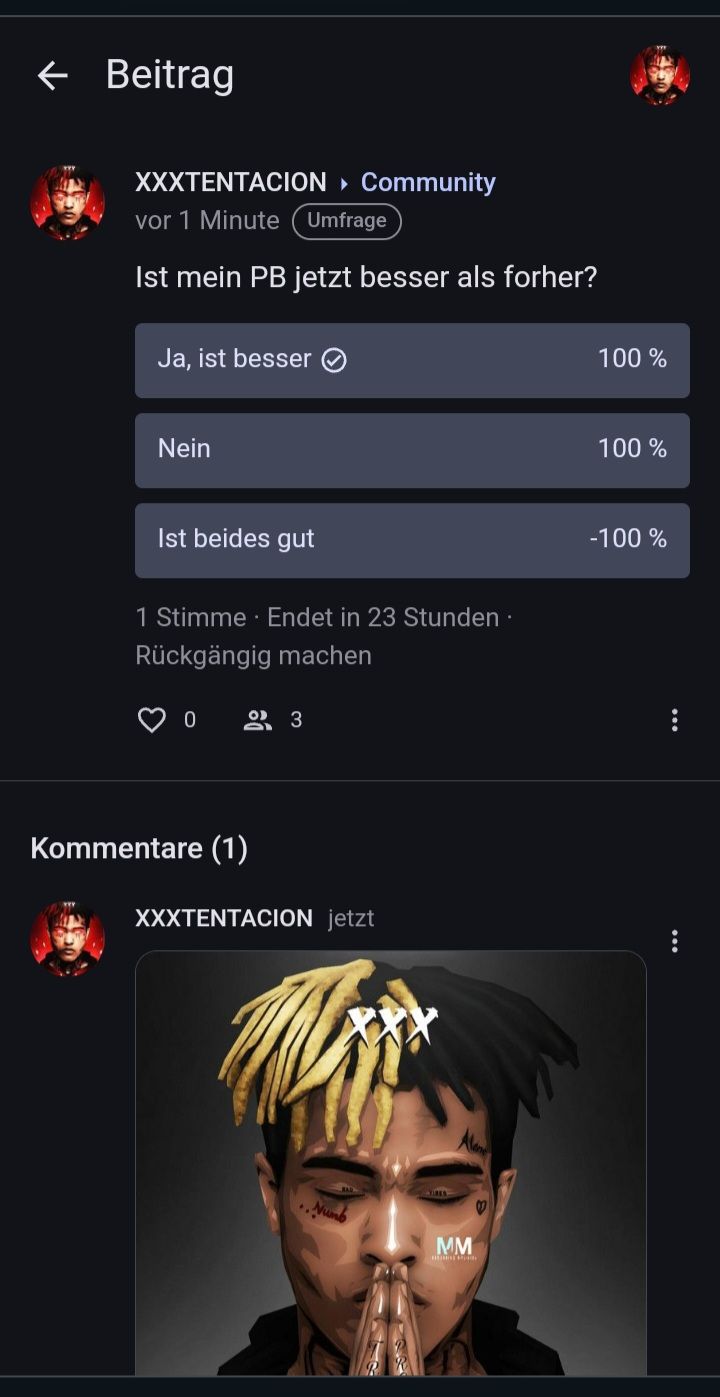 ← Beitrag
XXXTENTACION ▸ Community
vor 1 Minute (Umfrage
Ist mein PB jetzt besser als forher?
Ja, ist besser
Nein
Ist beides gut
1 Stimme. Endet in 23 Stunden.
Rückgängig machen
0
OD
Kommentare (1)
3
XXXTENTACION jetzt
Numb
MM
♡
100 %
100%
-100%