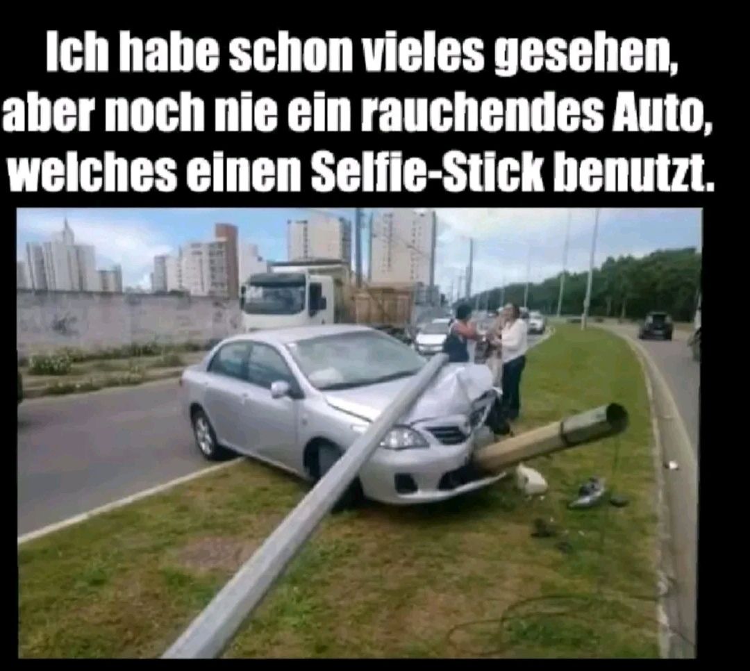 Ich habe schon vieles gesehen,
aber noch nie ein rauchendes Auto,
welches einen Selfie-Stick benutzt.