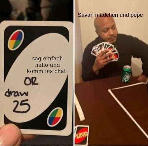 sag einfach
hallo und
komm ins chatt
OR
draw
25
Savan mädchen und pepe
UNO