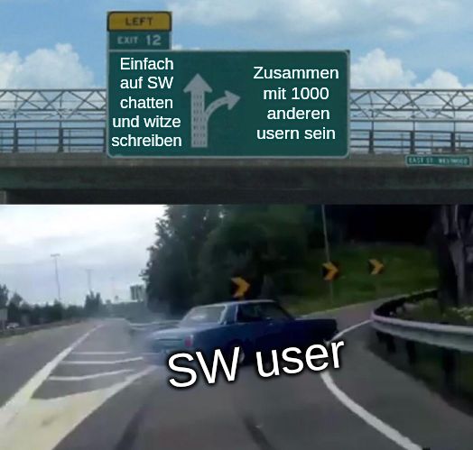 LEFT
EXIT 12
Einfach
auf SW
chatten
und witze
schreiben
Zusammen
mit 1000
anderen
usern sein
SW user
EAST ST. WEYWO