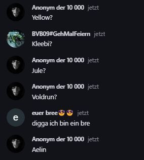 e
Anonym der 10 000 jetzt
Yellow?
BVB09#GehMalFeiern jetzt
Kleebi?
Anonym der 10 000 jetzt
Jule?
Anonym der 10 000 jetzt
Voldrun?
euer bree
jetzt
digga ich bin ein bre
Anonym der 10 000 jetzt
Aelin