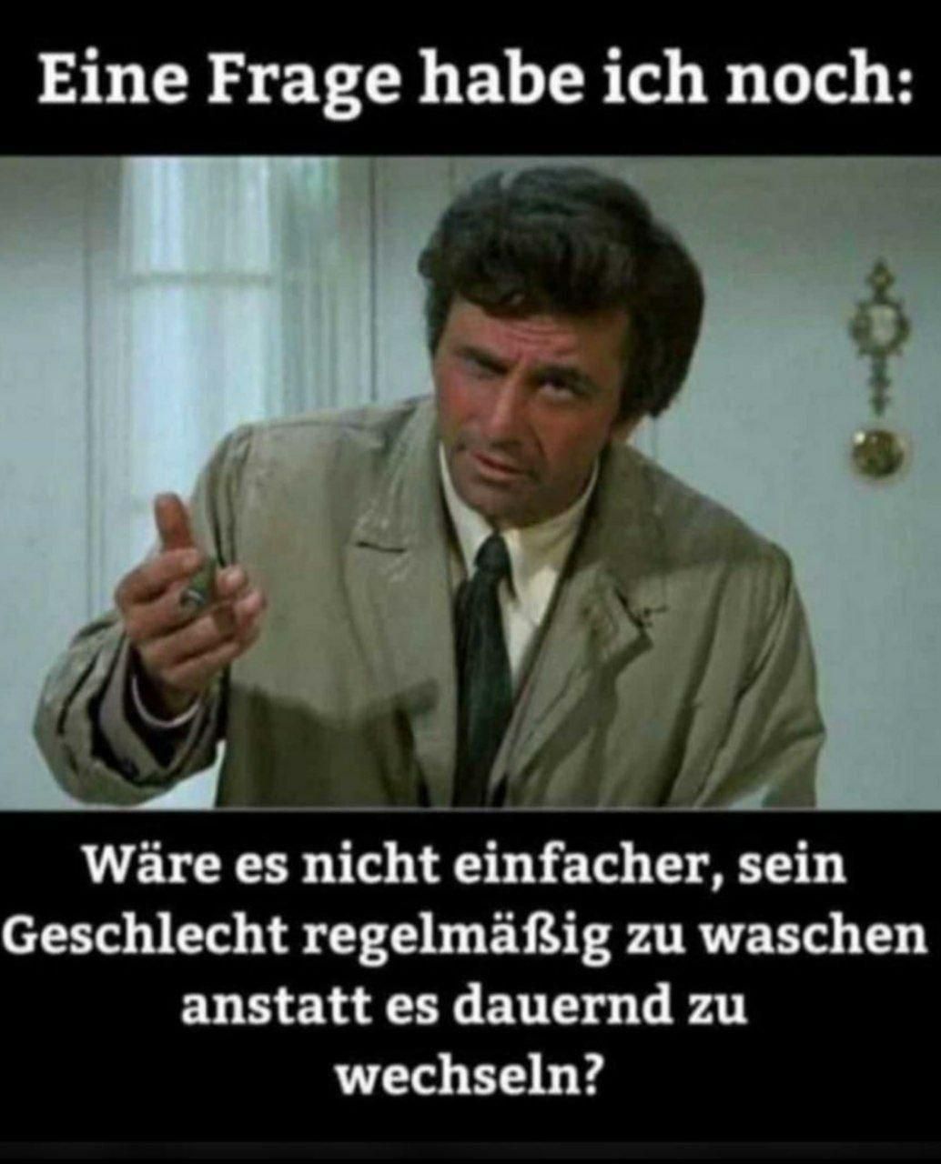 Eine Frage habe ich noch:
Wäre es nicht einfacher, sein
Geschlecht regelmäßig zu waschen
anstatt es dauernd zu
wechseln?