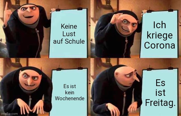 
Keine
Lust
auf Schule
Es ist
kein
Wochenende
Ich
kriege
Corona
Es
ist
Freitag.