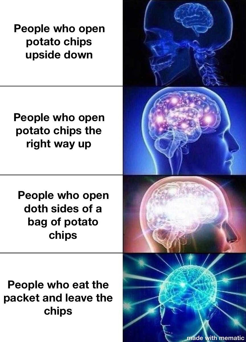 People who open
potato chips
upside down
People who open
potato chips the
right way up
People who open
doth sides of a
bag of potato
chips
People who eat the
packet and leave the
chips
made with mematic