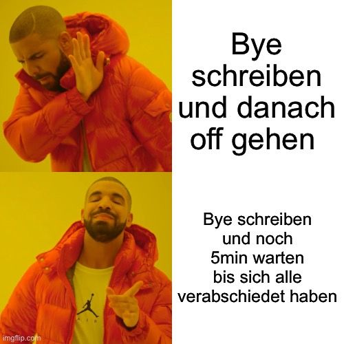 
AIR
Bye
schreiben
und danach
off gehen
Bye schreiben
und noch
5min warten
bis sich alle
verabschiedet haben