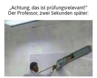 „Achtung, das ist prüfungsrelevant!"
Der Professor, zwei Sekunden später: