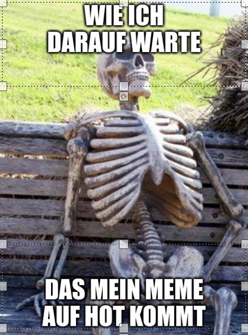 WIE ICH
DARAUF WARTE
DAS MEIN MEME
AUF HOT KOMMT