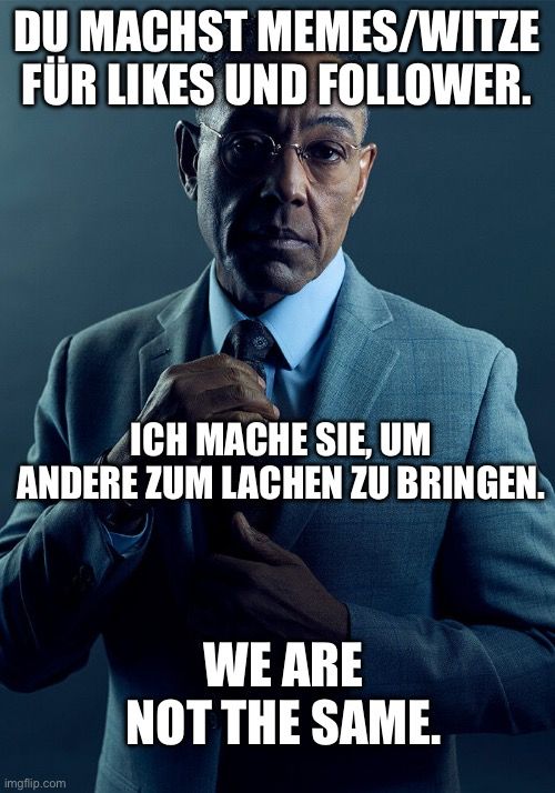 DU MACHST MEMES/WITZE
FÜR LIKES UND FOLLOWER.
ICH MACHE SIE, UM
ANDERE ZUM LACHEN ZU BRINGEN.

WE ARE
NOT THE SAME.