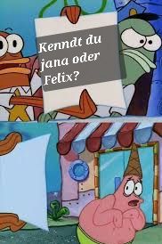 Kenndt du
jana oder
Felix?