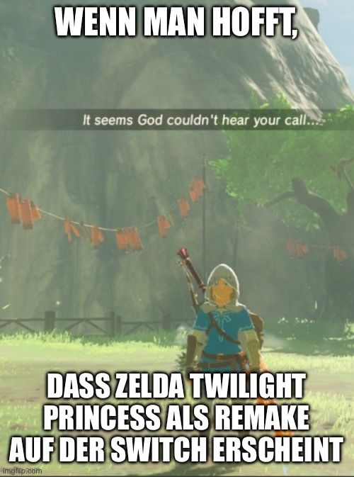 WENN MAN HOFFT,
It seems God couldn't hear your call....
DASS ZELDA TWILIGHT
PRINCESS ALS REMAKE
AUF DER SWITCH ERSCHEINT
