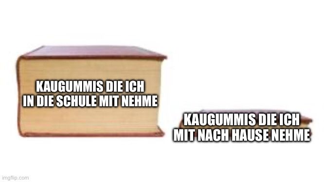 KAUGUMMIS
DIE ICH
IN DIE SCHULE MIT NEHME

KAUGUMMIS DIE ICH
MIT NACH HAUSE NEHME