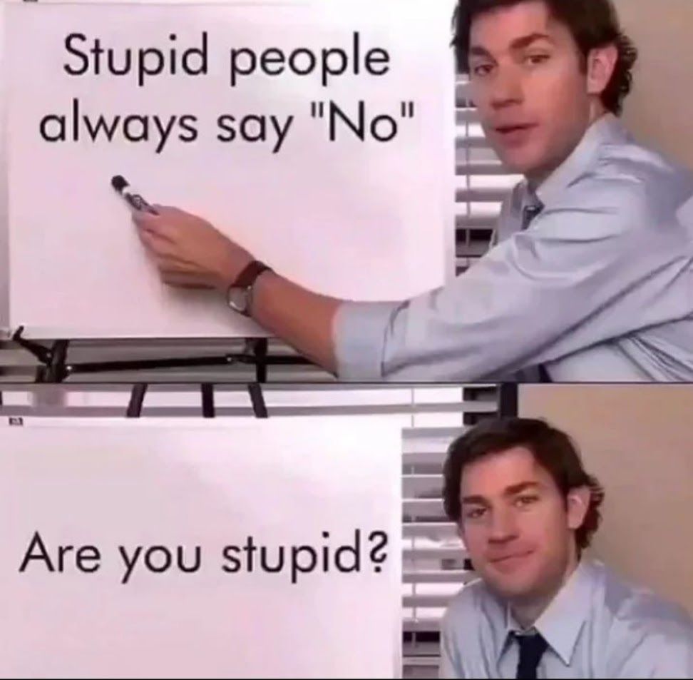 Stupid people
always say "No"
Are you stupid?