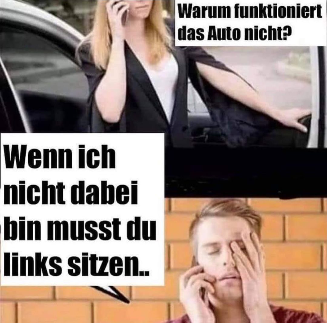 Wenn ich
nicht dabei
bin musst du
links sitzen..
Warum funktioniert
das Auto nicht?