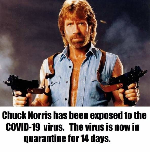 Chuck Norris has been exposed to the
COVID-19 virus. The virus is now in
quarantine for 14 days.