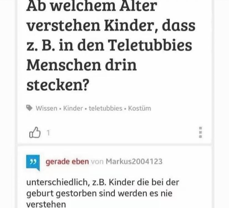 Ein Screenshot einer Frage: Ab welchem Alter verstehen Kinder, dass z.B. in den Teletubbies Menschen drin stecken? Darunter ein Kommentar: Unterschiedlich, z.B. Kinder die bei der Geburt gestorben sind werden es nie verstehen.