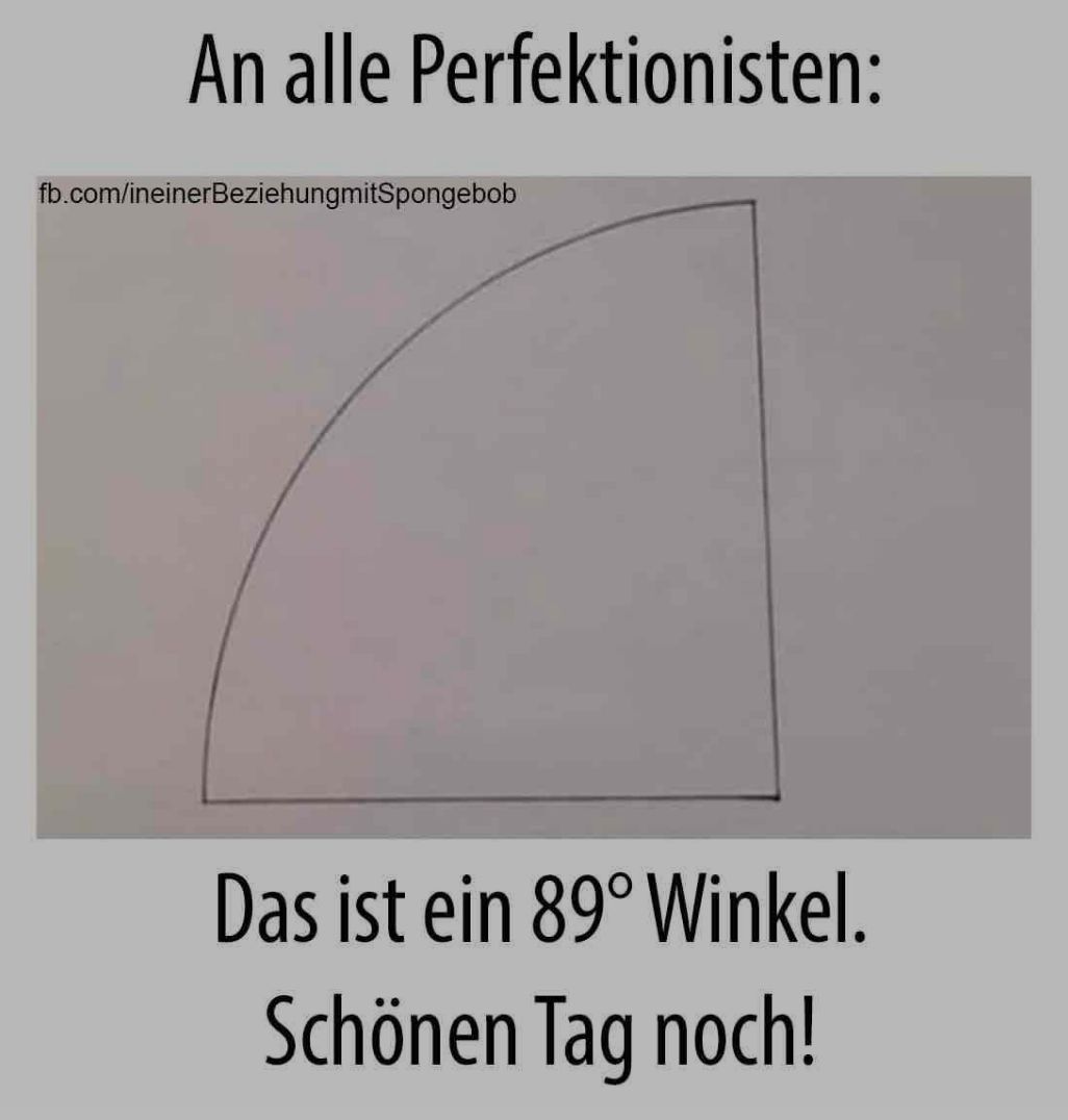 An alle Perfektionisten:
fb.com/ineiner BeziehungmitSpongebob
Das ist ein 89° Winkel.
Schönen Tag noch!