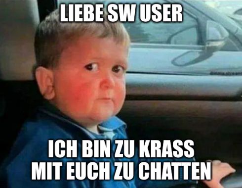 LIEBE SW USER
ICH BIN ZU KRASS
MIT EUCH ZU CHATTEN