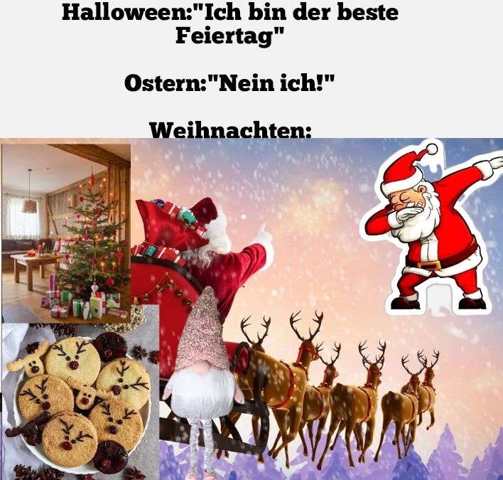 Halloween:"Ich bin der beste
Feiertag"
Ostern: "Nein ich!"
Weihnachten:
8