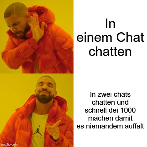 
In
einem Chat
chatten
In zwei chats
chatten und
schnell dei 1000
machen damit
es niemandem auffält