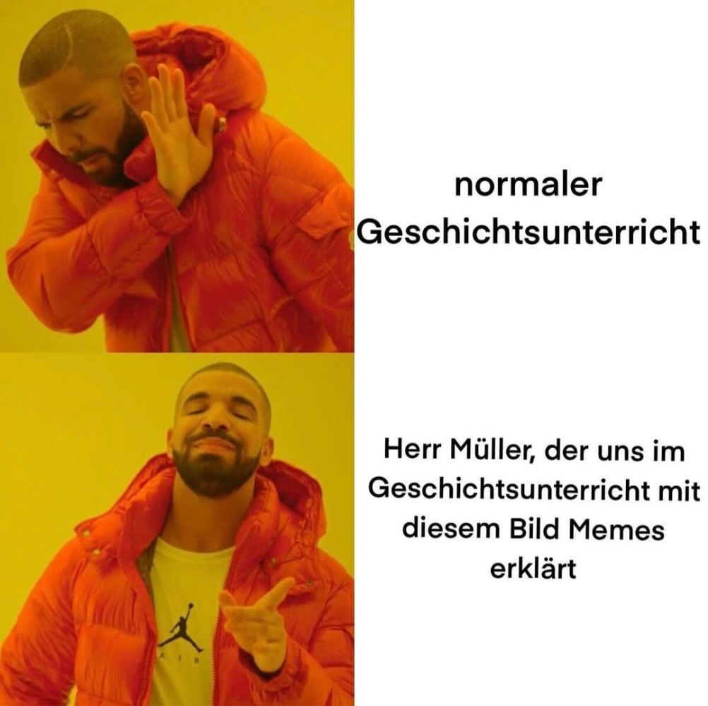 AIR
normaler
Geschichtsunterricht
Herr Müller, der uns im
Geschichtsunterricht mit
diesem Bild Memes
erklärt