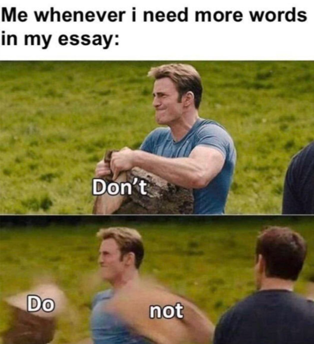 Me whenever i need more words
in my essay:
Do
Don't
not