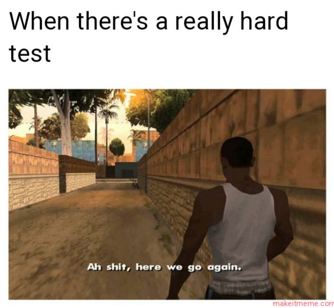 When there's a really hard
test
Ah shit, here we go again.
makeitmeme.com