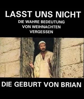 LASST UNS NICHT
DIE WAHRE BEDEUTUNG
VON WEIHNACHTEN
VERGESSEN
DIE GEBURT VON BRIAN