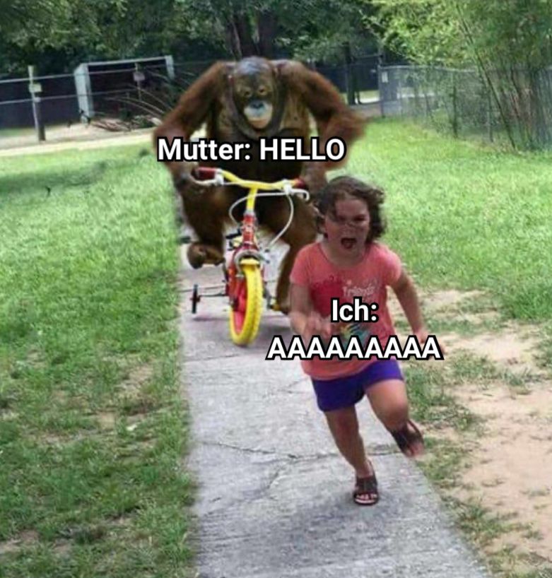 Mutter: HELLO
Ich:
AAAAAAAAA