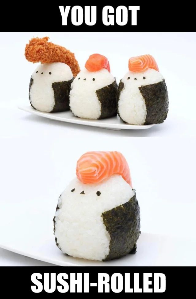 YOU GOT
SUSHI-ROLLED