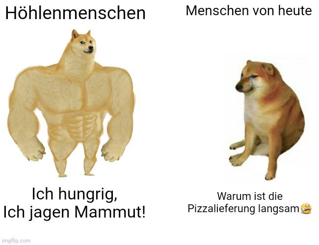 Höhlenmenschen
Ich hungrig,
Ich jagen Mammut!

Menschen von heute
Warum ist die
Pizzalieferung langsam