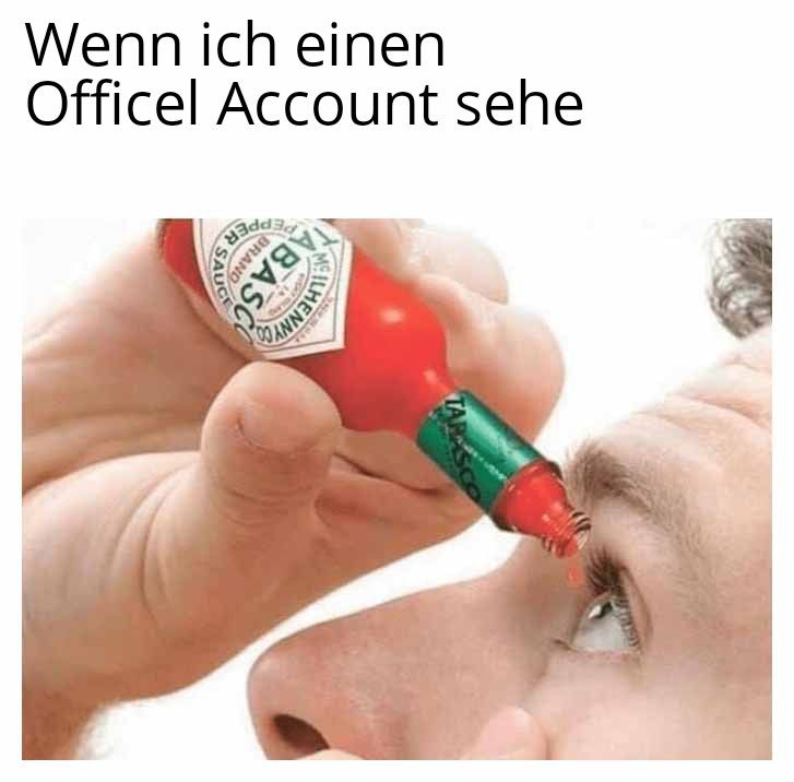 Wenn ich einen
Officel Account sehe
PEPPER
SAUC
BRAND
BASC
ILHENNYCO
TAR