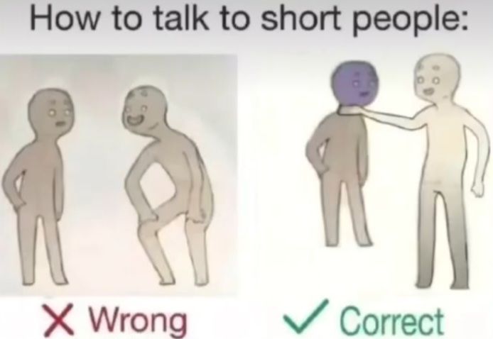 How to talk to short people:
X Wrong
✓ Correct