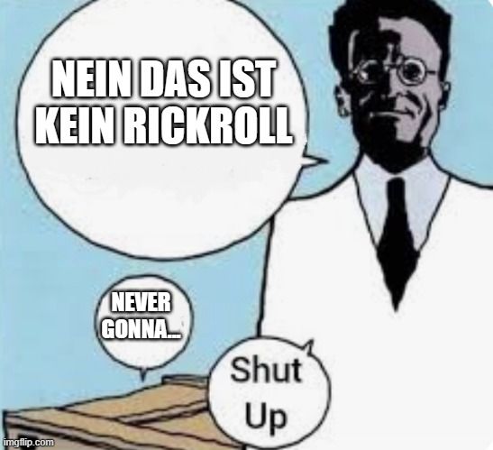 NEIN DAS IST
KEIN RICKROLL

NEVER
GONNA
Shut
Up