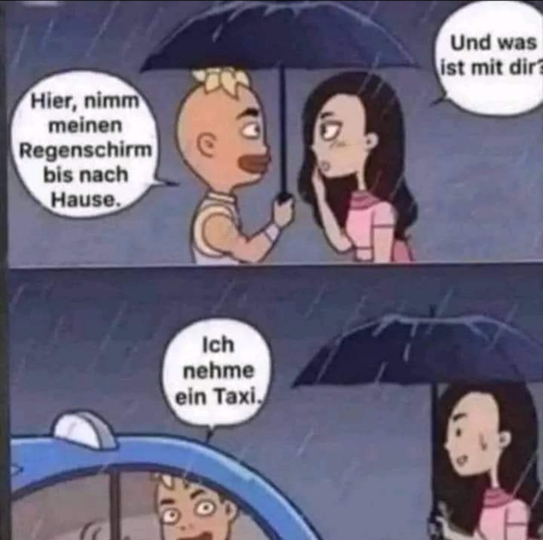 Hier, nimm
meinen
Regenschirm
bis nach
Hause.
Ich
nehme
ein Taxi.
Und was
ist mit dira