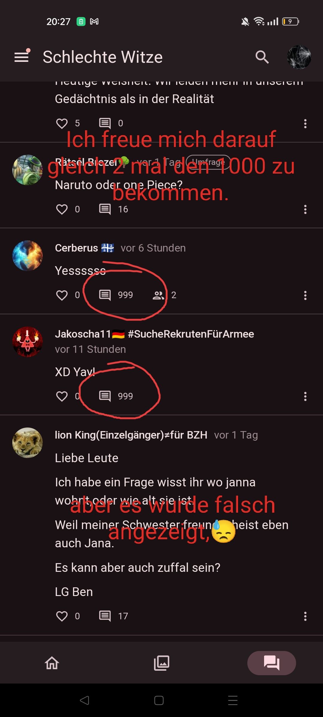 111
20:27
ⓇM
Schlechte Witze
Q
Titulige Weisheit. VVII ICICIC।। III UTISCIONI
Gedächtnis als in der Realität
5
0
Ich freue mich darauf
gisel Bezerrarade000 zu
Naruto oder one Piece?
介
Cerberus vor 6 Stunden
Yessssss
bekommen.
16
0
999
Jakoscha11 #SucheRekrutenFür Armee
vor 11 Stunden
XD Yav!
999
OD
17
Umfrage
2
lion King (Einzelgänger)#für BZH vor 1 Tag
Liebe Leute
Ich habe ein Frage wisst ihr wo janna
wohnt oder wie alt sie istle falsch
Weil meiner Schwester freund heist eben
auch Jana.
afgesterigin
Es kann aber auch zuffal sein?
LG Ben
09 اس
O
_|||
:
⠀
:
:
: