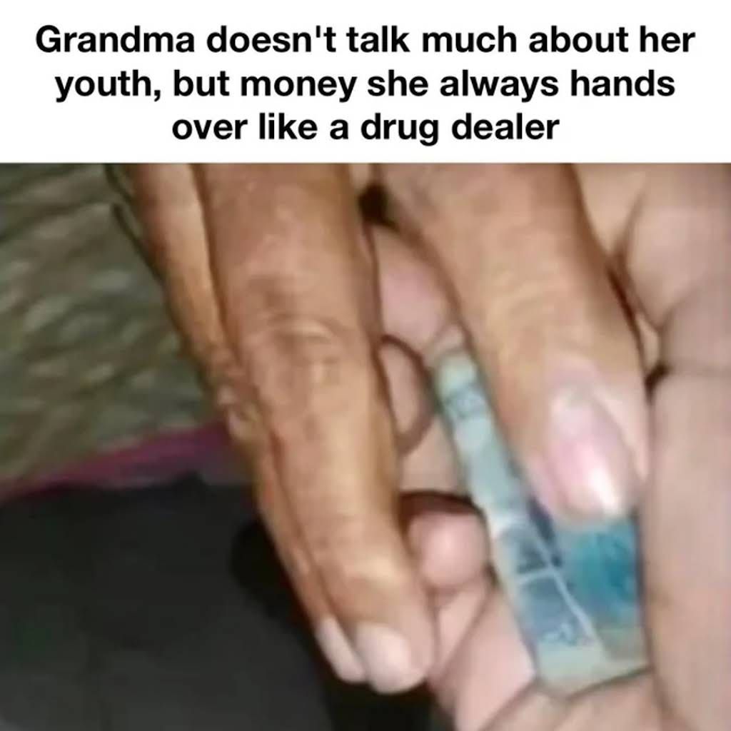 Grandma doesn't talk much about her
youth, but money she always hands
over like a drug dealer