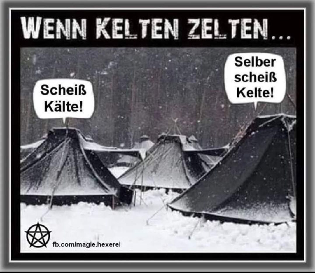 WENN KELTEN ZELTEN...
Scheiß
Kälte!
fb.com/magie.hexerei
Selber
scheiß
Kelte!