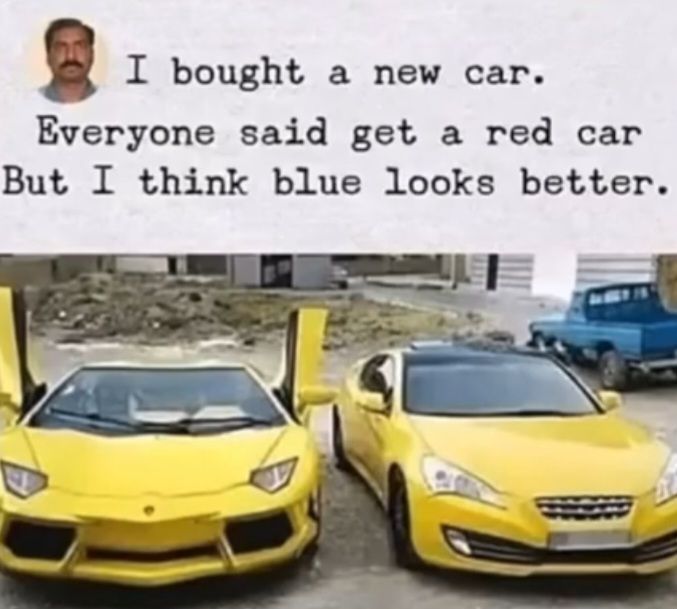 I bought a new car.
Everyone said get a red car
But I think blue looks better.