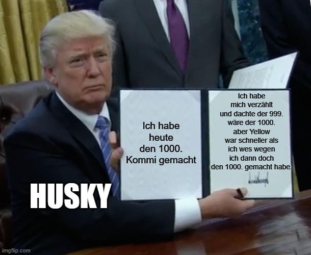 HUSKY

Ich habe
heute
den 1000.
Kommi gemacht
Ich habe
mich verzählt
und dachte der 999.
wäre der 1000.
aber Yellow
war schneller als
ich wes wegen
ich dann doch
den 1000. gemacht habe