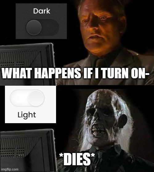 Dark
WHAT HAPPENS IF I TURN ON-
O
Light

*DIES*