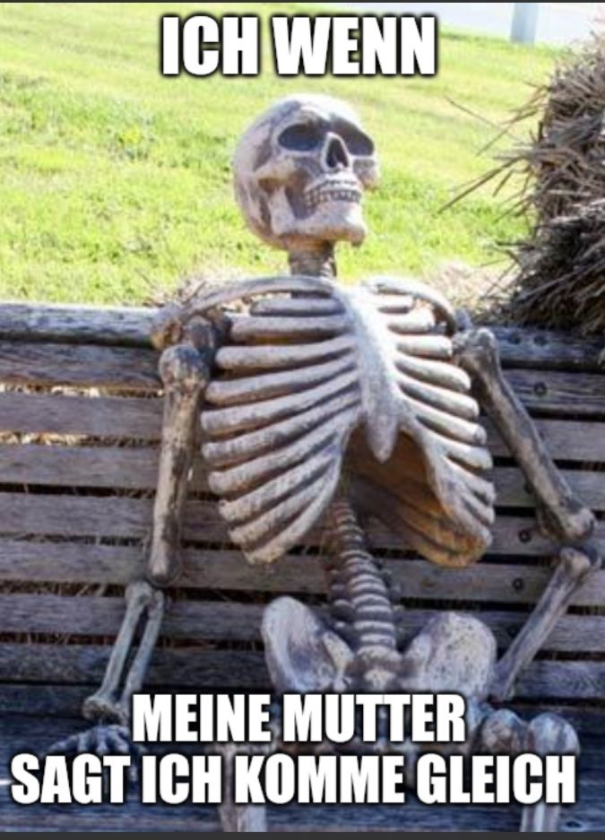 ICH WENN
MEINE MUTTER
SAGT ICH KOMME GLEICH