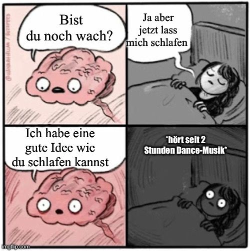 433/29/WTH H
Bist
du noch wach?
Ich habe eine
gute Idee wie
du schlafen kannst

Ja aber
jetzt lass
mich schlafen
*hört seit 2
Stunden Dance-Musik
fac