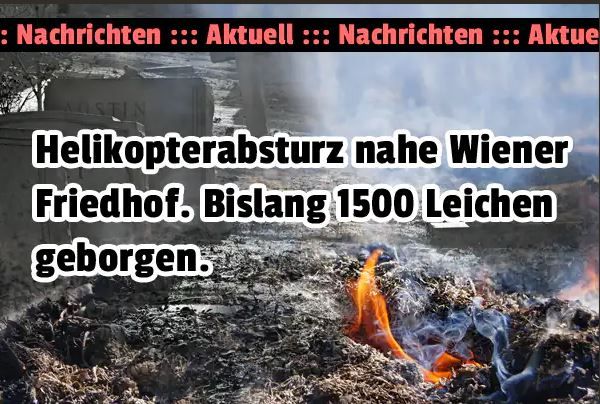 :Nachrichten ::: Aktuell ::: Nachrichten ::: Aktue
AUSTIN
Helikopterabsturz nahe Wiener
Friedhof. Bislang 1500 Leichen
geborgen.