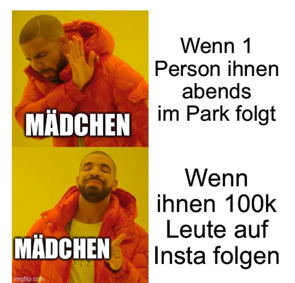 Wenn 1
Person ihnen
abends
MÄDCHEN im Park folgt
MÄDCHEN

Wenn
ihnen 100k
Leute auf
Insta folgen