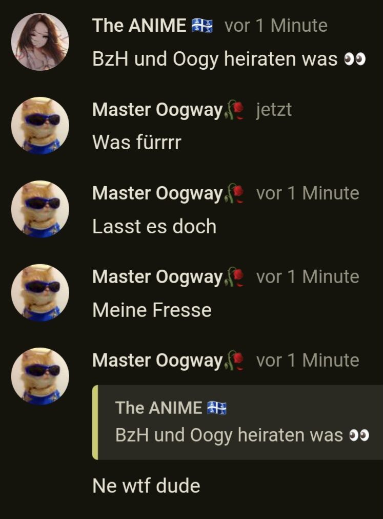 The ANIME vor 1 Minute
BzH und Oogy heiraten was
Master Oogway. jetzt
Was fürrrr
Master Oogway. vor 1 Minute
Lasst es doch
Master Oogway, vor 1 Minute
Meine Fresse
Master Oogway, vor 1 Minute
The ANIME
BzH und Oogy heiraten was
Ne wtf dude