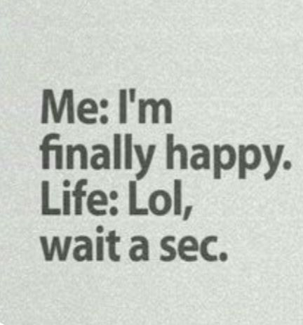 Me: I'm
finally happy.
Life: Lol,
wait a sec.