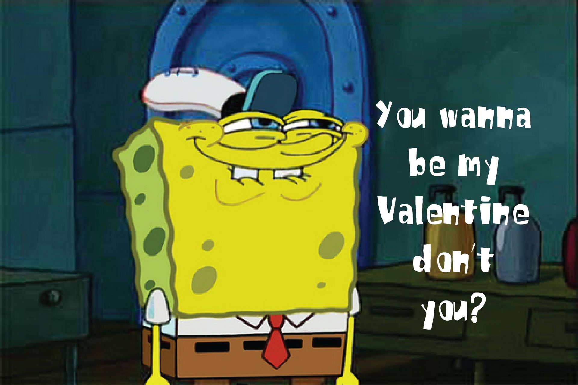 You wahha
be my
Valentine
don't
you?